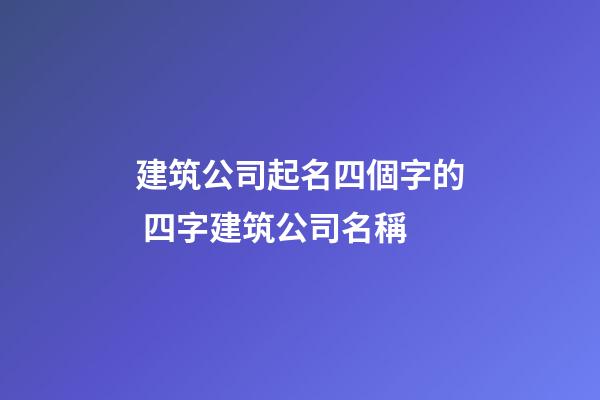 建筑公司起名四個字的 四字建筑公司名稱-第1張-公司起名-玄機派